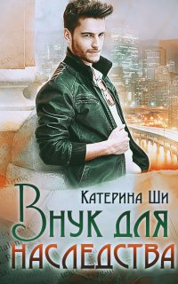 Завоюй свое счастье 1. Внук для наследства - Катерина Ши