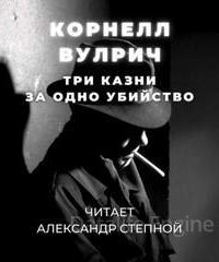 Три казни за одно убийство - Корнелл Вулрич