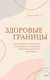 Здоровые границы. Как научиться отстаивать свои интересы и перестать отказываться от себя ради других - Терри Коул