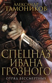 Спецназ Ивана Грозного 1. Отряд бессмертных - Александр Тамоников