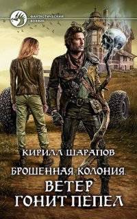 Брошенная колония 3. Ветер гонит пепел - Кирилл Шарапов