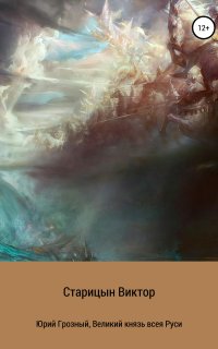 Юрий Грозный 1. Великий князь всея Руси - Виктор Старицын