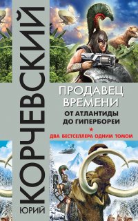 Атлант 1-2. Продавец времени. От Атлантиды до Гипербореи (сборник) - Юрий Корчевский