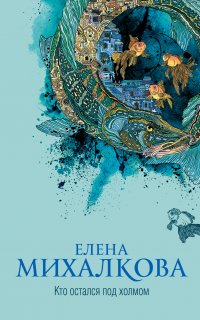 Расследования Макара Илюшина и Сергея Бабкина 24. Кто остался под холмом - Елена Михалкова