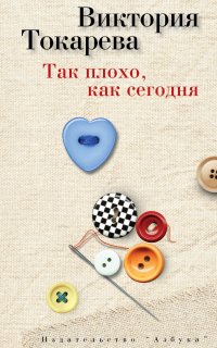 Так плохо, как сегодня (сборник) - Виктория Токарева