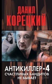 Антикиллер 4. Счастливых бандитов не бывает - Данил Корецкий