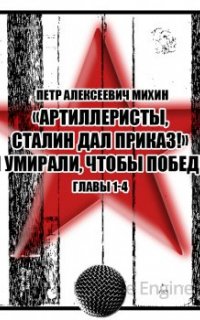«Артиллеристы, Сталин дал приказ!» Мы умирали, чтобы победить - Петр Михин