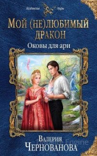 Мой (не)любимый дракон 3. Оковы для ари - Валерия Чернованова