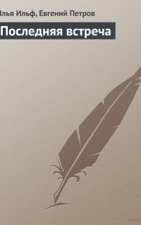 Последняя встреча - Илья Ильф, Евгений Петров