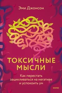 Токсичные мысли. Как перестать зацикливаться на негативе и успокоить ум - Эми Джонсон