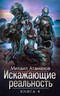 Искажающие реальность. Книга 4 - Михаил Атаманов