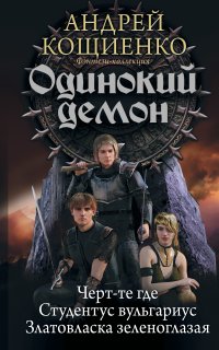 Одинокий демон: Черт-те где. Студентус вульгариус. Златовласка зеленоглазая - Андрей Кощиенко