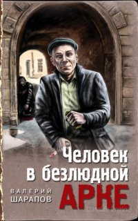 Иван Старцев и Александр Васильков 6. Человек в безлюдной арке - Валерий Шарапов