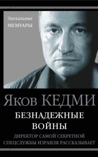 Безнадежные войны. Директор самой секретной спецслужбы Израиля рассказывает - Яков Кедми
