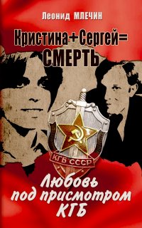 Кристина + Сергей = смерть. Любовь под присмотром КГБ - Леонид Млечин