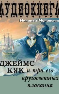 Капитан Джеймс Кук и три его кругосветных плавания - Николай Чуковский
