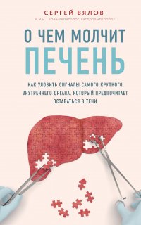 О чем молчит печень. Как уловить сигналы самого крупного внутреннего органа, который предпочитает оставаться в тени - Сергей Вялов