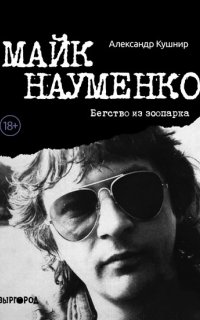 Майк Науменко. Бегство из зоопарка - Александр Кушнир