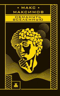 Обмануть вселенную - Макс Максимов