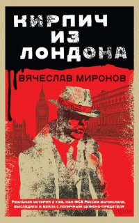 Контрразведчики ФСБ. Охотники на предателей Родины. Кирпич из Лондона - Вячеслав Миронов