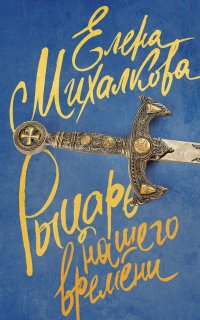 Расследования Макара Илюшина и Сергея Бабкина 6. Рыцарь нашего времени - Елена Михалкова
