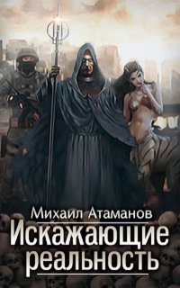 Искажающие реальность. Книга 1 - Михаил Атаманов