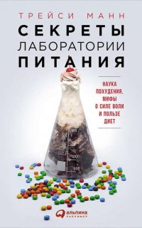 Секреты лаборатории питания: Наука похудения, мифы о силе воли и пользе диет - Трейси Манн