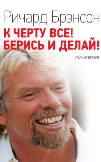 К черту всё! Берись и делай! - Ричард Брэнсон
