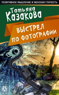 Позитивное мышление и женская глупость 3. Выстрел по фотографии - Татьяна Казакова
