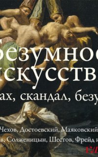 Безумное искусство. Страх, скандал, безумие - Николай Гоголь, Антон Чехов, Федор Достоевский, Владимир Маяковский, Владимир Набоков, Александр Солженицын