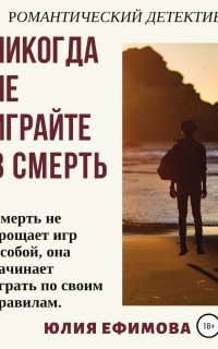 Никогда не играйте в смерть - Юлия Ефимова