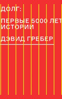 Долг: первые 5000 лет истории - Дэвид Гребер