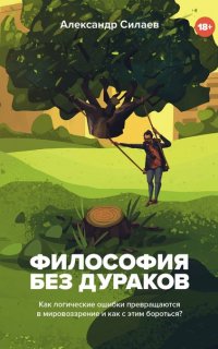 Рациональная полка Александра Силаева Философия без дураков. Как логические ошибки становятся мировоззрением и как с этим бороться? - Александр Силаев