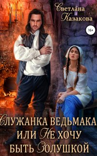 Служанка ведьмака, или не хочу быть Золушкой - Светлана Казакова