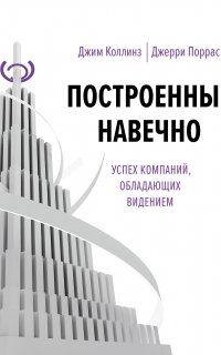Построенные навечно. Успех компаний, обладающих видением - Джим Коллинз