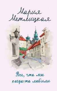 Все, что мы когда-то любили - Мария Метлицкая