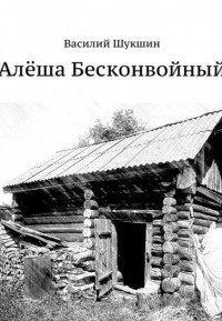 Алёша Бесконвойный - Василий Шукшин
