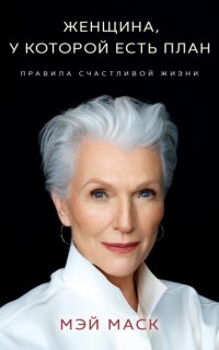 Женщина, у которой есть план: правила счастливой жизни - Мэй Маск