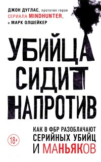 Убийца сидит напротив. Как в ФБР разоблачают серийных убийц и маньяков - Джон Дуглас