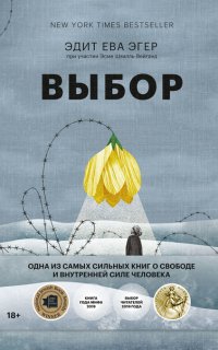 Выбор. О свободе и внутренней силе человека - Эдит Ева Эгер