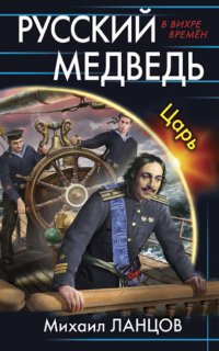 Русский Медведь 2. Царь - Михаил Ланцов