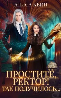 Простите, ректор! Так получилось… - Алиса Квин