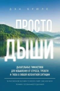 Просто дыши. Дыхательные гимнастики для избавления от стресса, тревоги и гнева в любой непонятной ситуации - Дэн Брюле