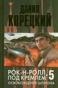 Рок-н-ролл под Кремлем 5. Освобождение шпиона - Данил Корецкий