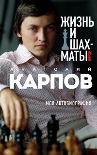 Жизнь и шахматы. Моя автобиография - Анатолий Карпов