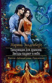 Огненное сердце Аронгары 6. Танцующая для дракона. Звезды падают в небо - Марина Эльденберт
