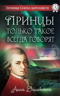 Хроники Союза королевств 2. Принцы только такое всегда говорят - Анна Дашевская