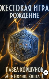 Мир Нории 1. Жестокая игра. Рождение - Павел Коршунов