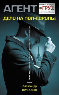 Агент ГРУ. Триллер, написанный военным разведчиком. Дело на пол-Европы - Александр Шувалов