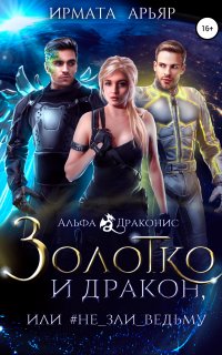 Альфа Драконис 1. Золотко и дракон, или Не зли ведьму - Ирмата Арьяр